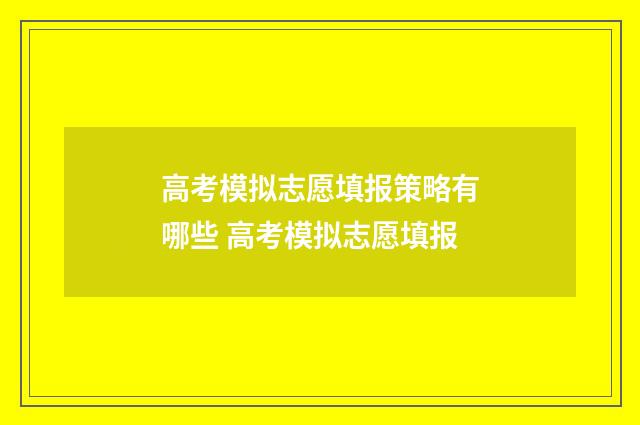 高考模拟志愿填报策略有哪些 高考模拟志愿填报