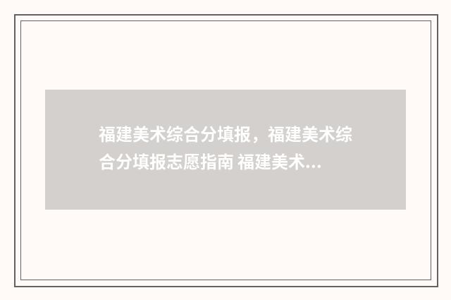 福建美术综合分填报，福建美术综合分填报志愿指南 福建美术综合分500能上什么学校