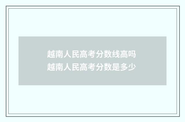 越南人民高考分数线高吗 越南人民高考分数是多少