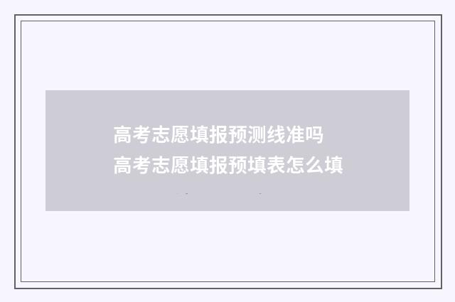 高考志愿填报预测线准吗 高考志愿填报预填表怎么填