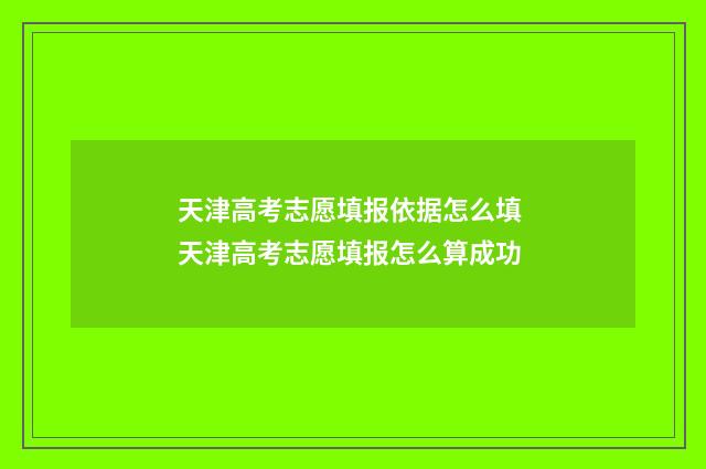 天津高考志愿填报依据怎么填 天津高考志愿填报怎么算成功