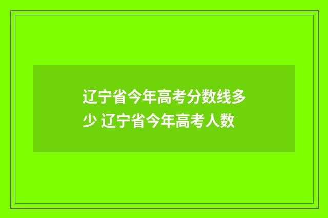 辽宁省今年高考分数线多少 辽宁省今年高考人数