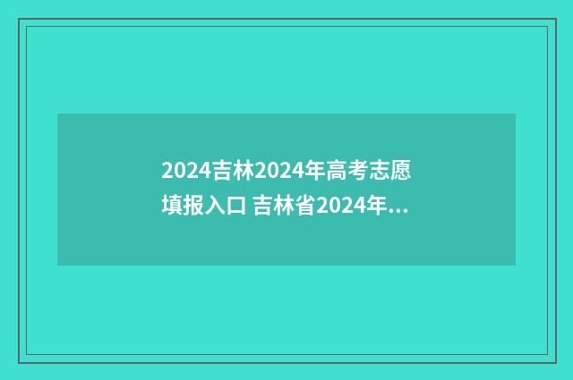2024吉林2024年高考志愿填报入口 吉林省2024年高考时间