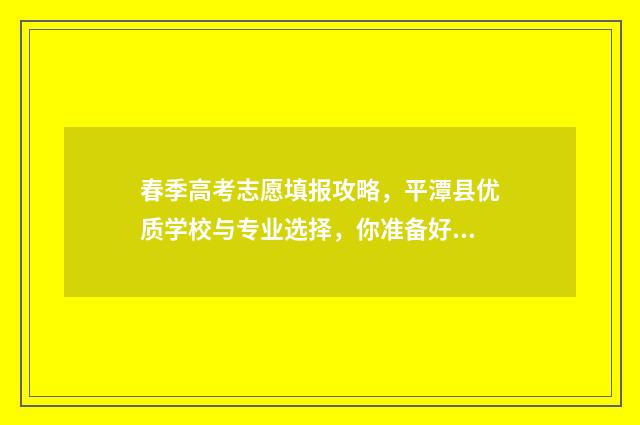 春季高考志愿填报攻略，平潭县优质学校与专业选择，你准备好了吗？ 春季高考志愿填报