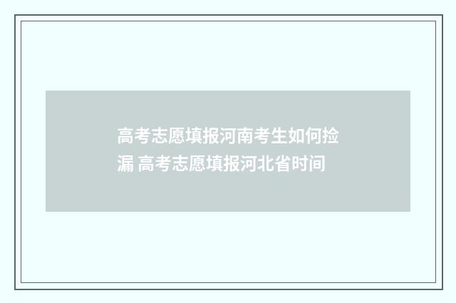 高考志愿填报河南考生如何捡漏 高考志愿填报河北省时间