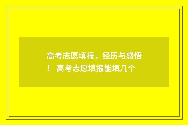 高考志愿填报，经历与感悟！ 高考志愿填报能填几个