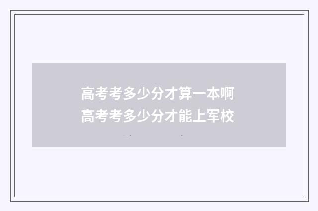高考考多少分才算一本啊 高考考多少分才能上军校