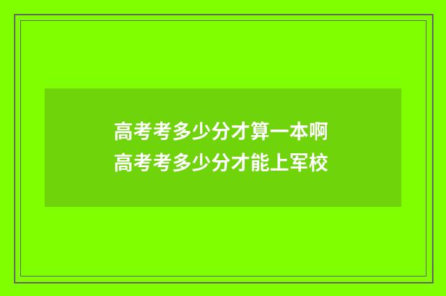 高考考多少分才算一本啊 高考考多少分才能上军校