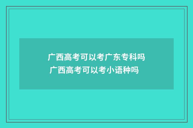 广西高考可以考广东专科吗 广西高考可以考小语种吗