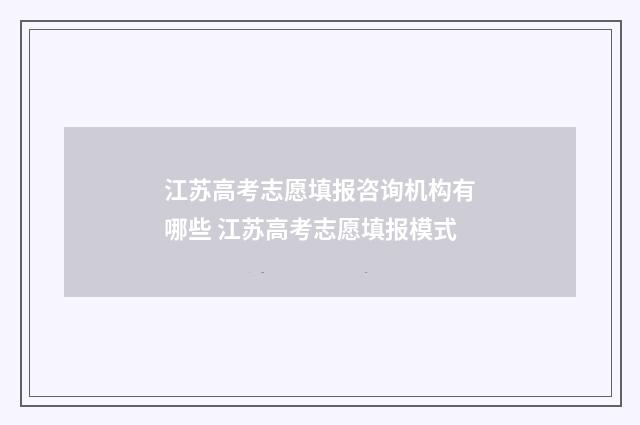 江苏高考志愿填报咨询机构有哪些 江苏高考志愿填报模式