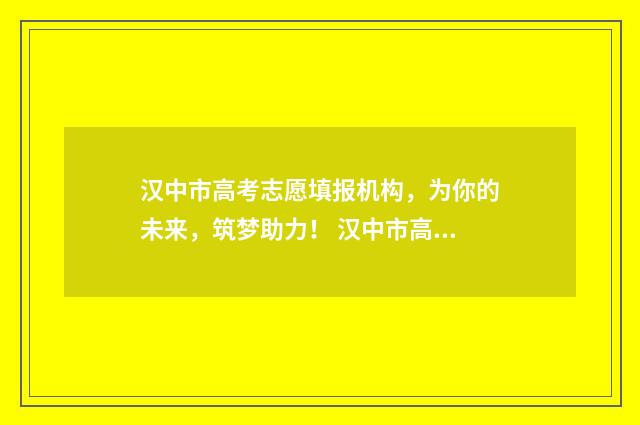 汉中市高考志愿填报机构，为你的未来，筑梦助力！ 汉中市高考志愿怎么填