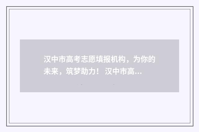 汉中市高考志愿填报机构，为你的未来，筑梦助力！ 汉中市高考志愿怎么填