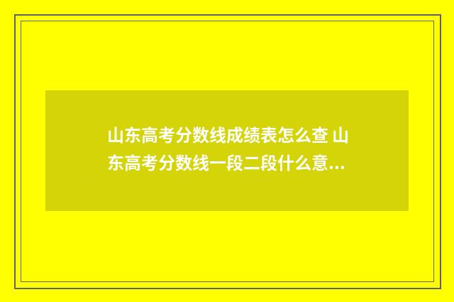 山东高考分数线成绩表怎么查 山东高考分数线一段二段什么意思