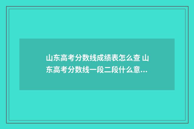 山东高考分数线成绩表怎么查 山东高考分数线一段二段什么意思