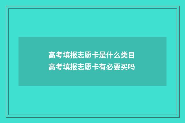 高考填报志愿卡是什么类目 高考填报志愿卡有必要买吗