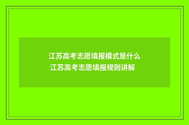 江苏高考志愿填报模式是什么 江苏高考志愿填报规则讲解