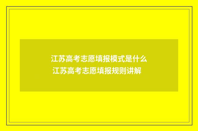 江苏高考志愿填报模式是什么 江苏高考志愿填报规则讲解