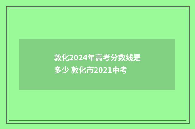 敦化2024年高考分数线是多少 敦化市2021中考