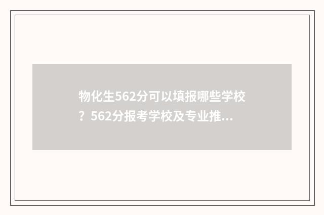 物化生562分可以填报哪些学校？562分报考学校及专业推荐 物化生562分可以当老师吗