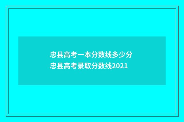 忠县高考一本分数线多少分 忠县高考录取分数线2021