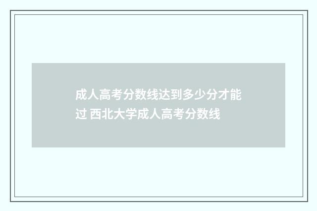 成人高考分数线达到多少分才能过 西北大学成人高考分数线