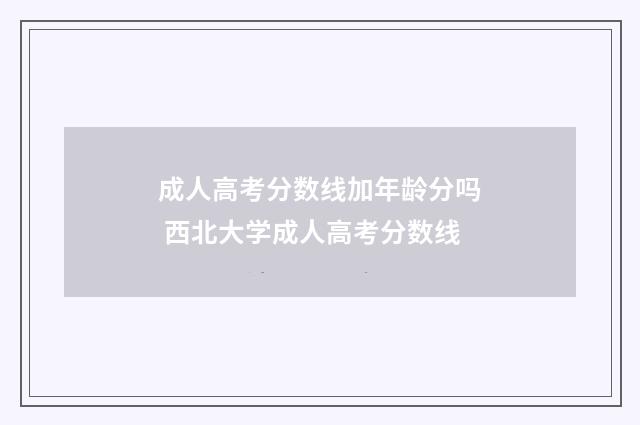 成人高考分数线加年龄分吗 西北大学成人高考分数线