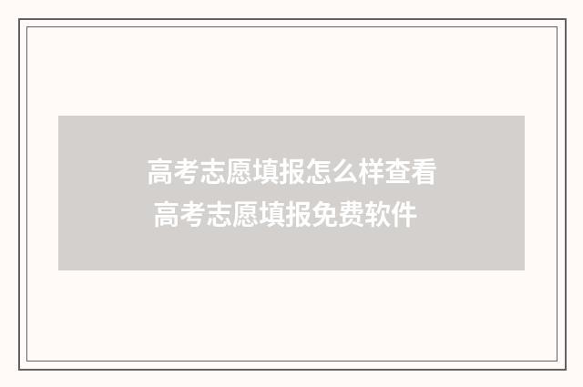 高考志愿填报怎么样查看 高考志愿填报免费软件