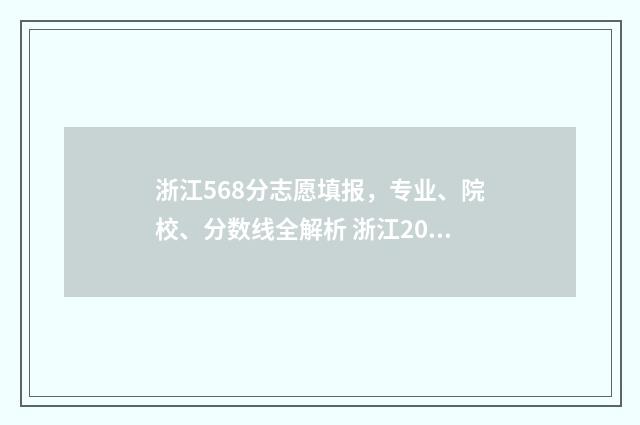 浙江568分志愿填报，专业、院校、分数线全解析 浙江2021年568分能上什么大学