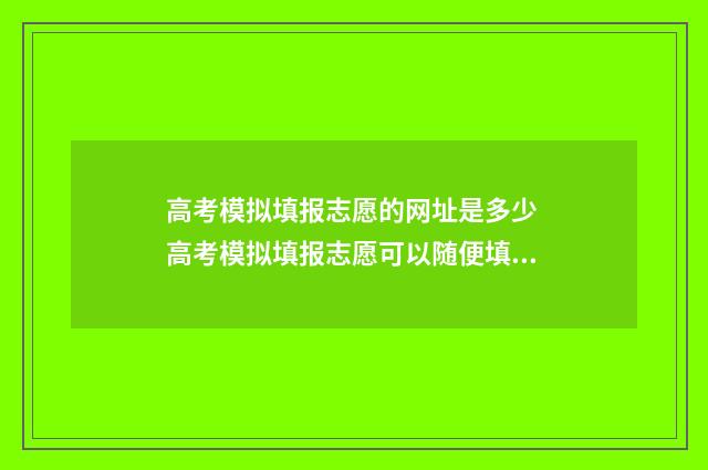 高考模拟填报志愿的网址是多少 高考模拟填报志愿可以随便填吗