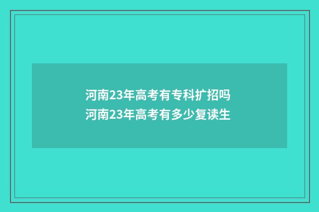 河南23年高考有专科扩招吗 河南23年高考有多少复读生