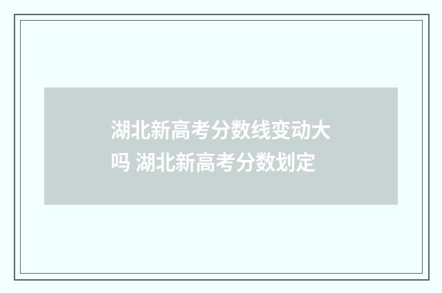 湖北新高考分数线变动大吗 湖北新高考分数划定
