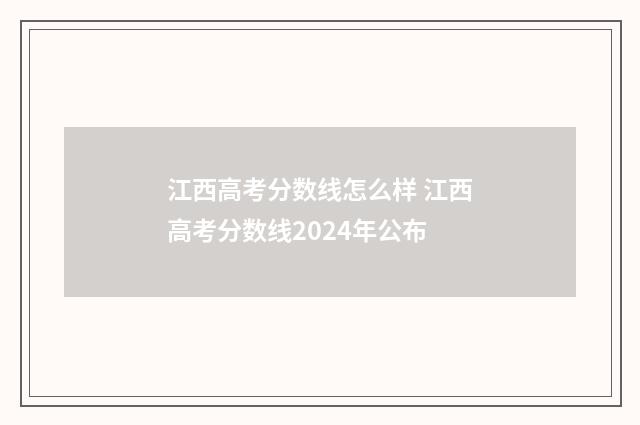 江西高考分数线怎么样 江西高考分数线2024年公布