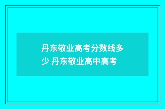 丹东敬业高考分数线多少 丹东敬业高中高考