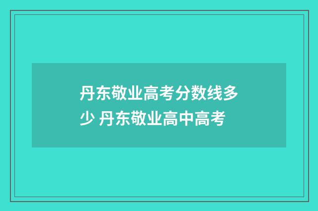 丹东敬业高考分数线多少 丹东敬业高中高考