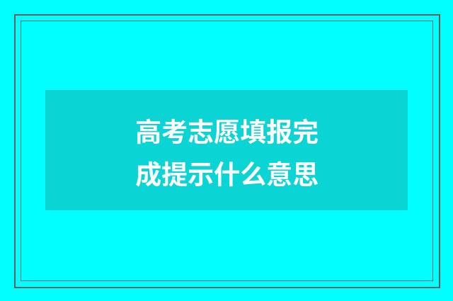 高考志愿填报完成提示什么意思