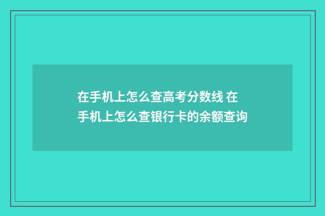 在手机上怎么查高考分数线 在手机上怎么查银行卡的余额查询