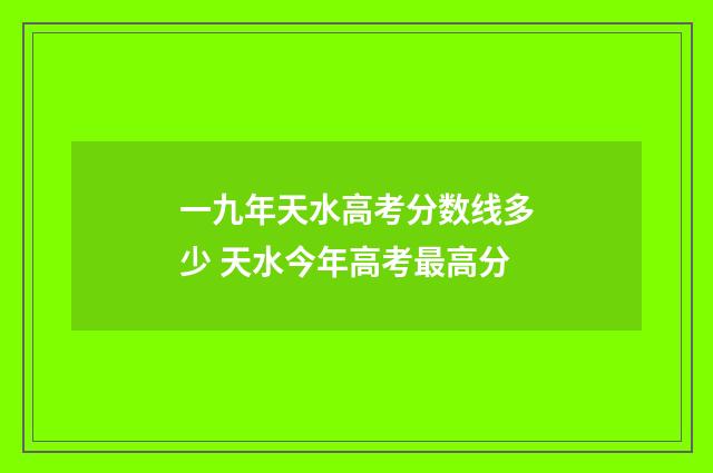 一九年天水高考分数线多少 天水今年高考最高分