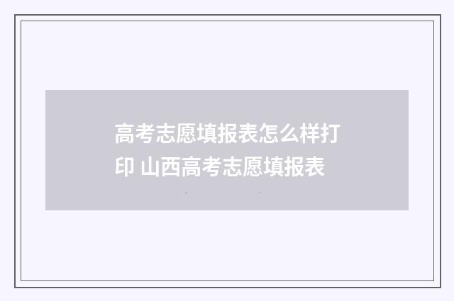 高考志愿填报表怎么样打印 山西高考志愿填报表