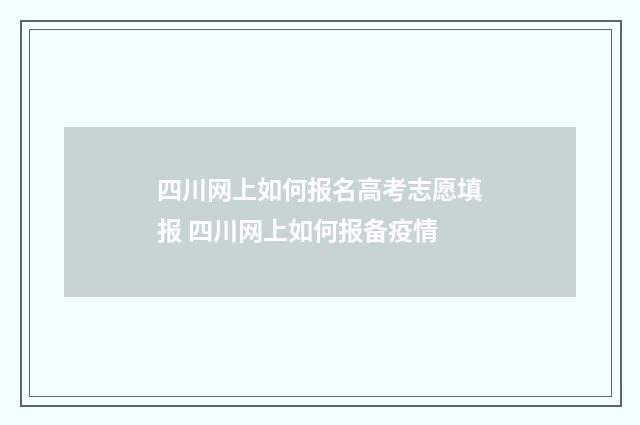 四川网上如何报名高考志愿填报 四川网上如何报备疫情