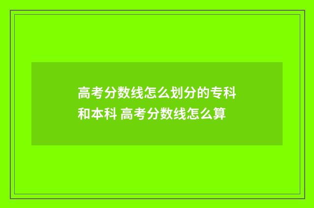 高考分数线怎么划分的专科和本科 高考分数线怎么算