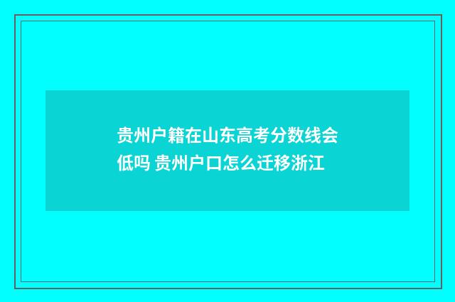 贵州户籍在山东高考分数线会低吗 贵州户口怎么迁移浙江