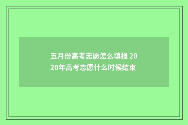 五月份高考志愿怎么填报 2020年高考志愿什么时候结束