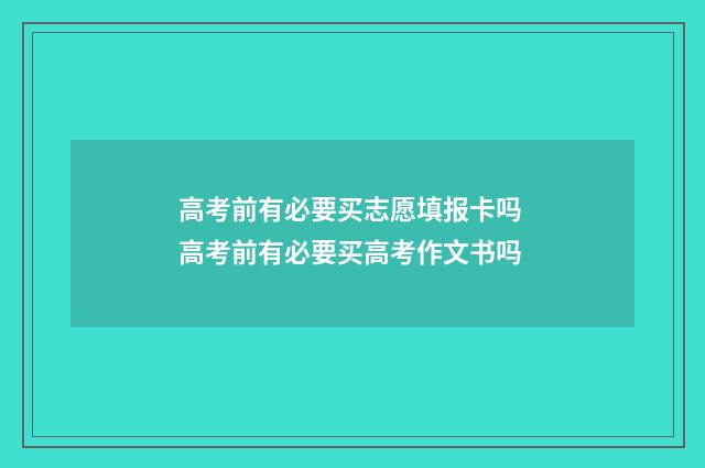 高考前有必要买志愿填报卡吗 高考前有必要买高考作文书吗