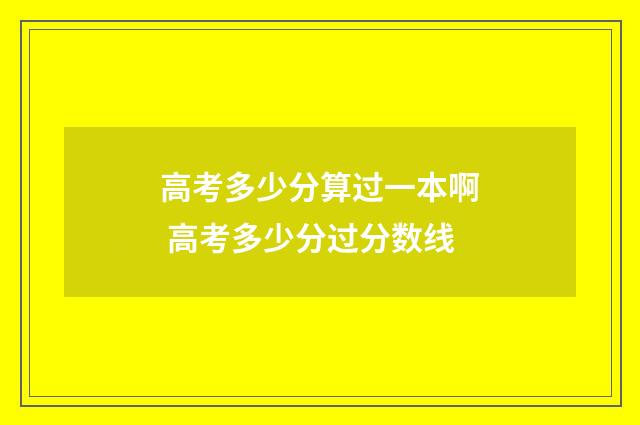 高考多少分算过一本啊 高考多少分过分数线