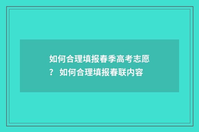 如何合理填报春季高考志愿？ 如何合理填报春联内容