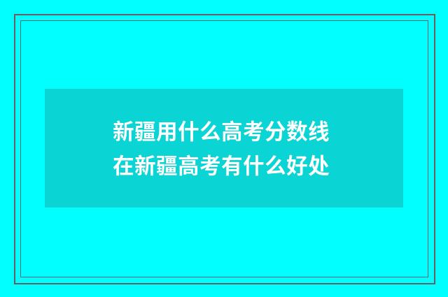 新疆用什么高考分数线 在新疆高考有什么好处
