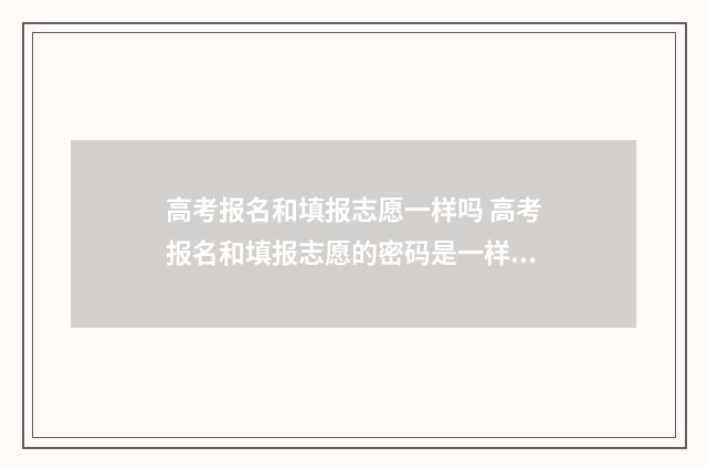 高考报名和填报志愿一样吗 高考报名和填报志愿的密码是一样的吗