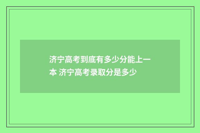 济宁高考到底有多少分能上一本 济宁高考录取分是多少