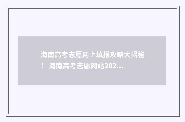 海南高考志愿网上填报攻略大揭秘！ 海南高考志愿网站2024
