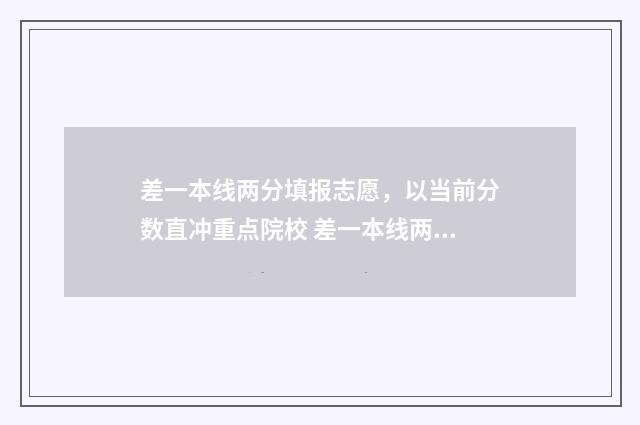 差一本线两分填报志愿，以当前分数直冲重点院校 差一本线两分可不可以上一本